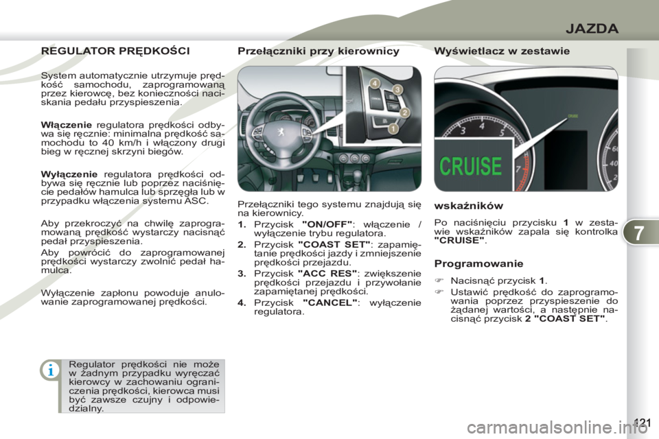 PEUGEOT 4007 2012  Instrukcja obsługi (in Polish) 7
JAZDA
   
Programowanie 
 
 
 
�) 
 Nacisnąć przycisk  1 
. 
   
�) 
 Ustawić prędkość do zaprogramo-
wania poprzez przyspieszenie do 
żądanej wartości, a następnie na-
cisnąć przycisk  
