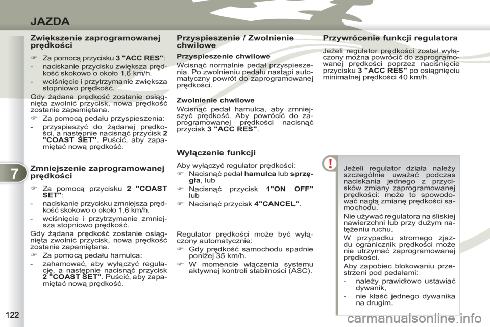PEUGEOT 4007 2012  Instrukcja obsługi (in Polish) 7
JAZDA
  Jeżeli regulator działa należy 
szczególnie uważać podczas 
naciskania jednego z przyci-
sków zmiany zaprogramowanej 
prędkości: może to spowodo-
wać nagłą zmianę prędkości s