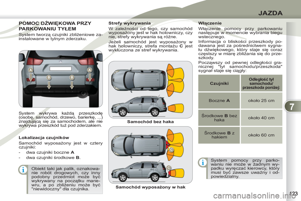PEUGEOT 4007 2012  Instrukcja obsługi (in Polish) 7
JAZDA
POMOC DŹWIĘKOWA PRZY POMOC D
PARKOWANIU TYŁEMRKOW
  System wykrywa każdą przeszkodę 
(osobę, samochód, drzewo, barierkę, ...) 
znajdującą się za samochodem, ale nie 
wykrywa przesz