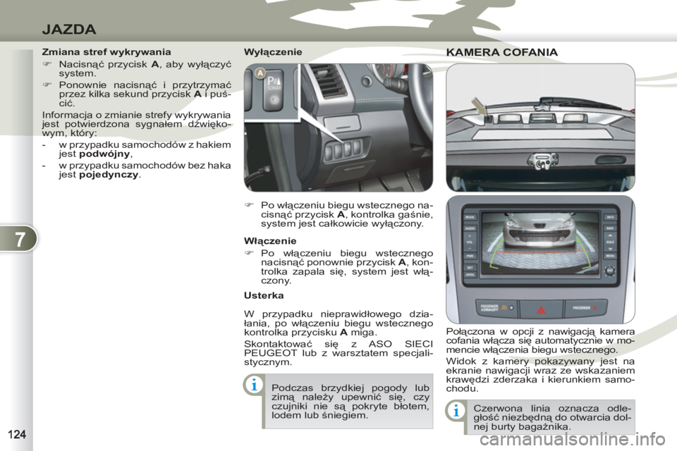 PEUGEOT 4007 2012  Instrukcja obsługi (in Polish) 7
JAZDA
KAMERA COFANIA KAMERA COFAN
   
Połączona w opcji z nawigacją kamera 
cofania włącza się automatycznie w mo-
mencie włączenia biegu wstecznego. 
  Widok z kamery pokazywany jest na 
ek