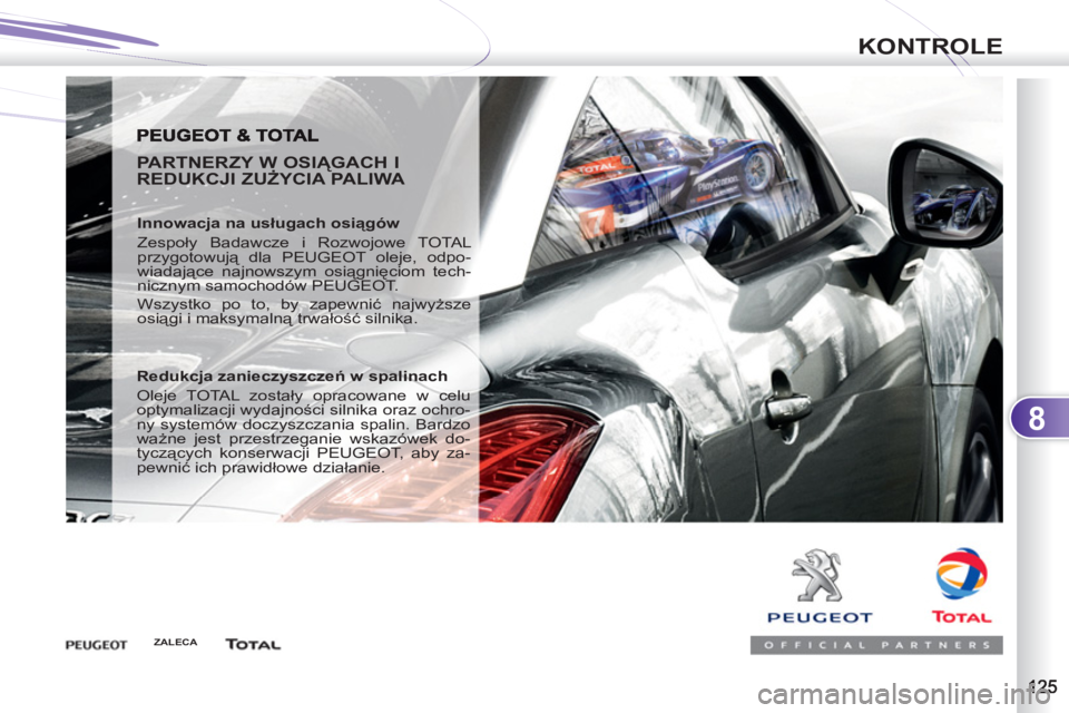 PEUGEOT 4007 2012  Instrukcja obsługi (in Polish) 8
KONTROLE
   
PARTNERZY W OSIĄGACH I 
REDUKCJI ZUŻYCIA PALIWA 
 
 
Innowacja na usługach osiągów 
  Zespoły Badawcze i Rozwojowe TOTAL 
przygotowują dla PEUGEOT oleje, odpo-
wiadające najnows