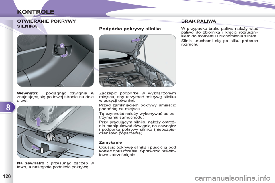 PEUGEOT 4007 2012  Instrukcja obsługi (in Polish) 8
KONTROLE
   
Podpórka pokrywy silnika 
WIERANIE POKRYWY  
OTWIERAN
KA SILNIKA 
 
 
Zamykanie 
  Opuścić pokrywę silnika i puścić ją pod 
koniec opuszczania. Sprawdzić prawid-
łowe zatrzaśn