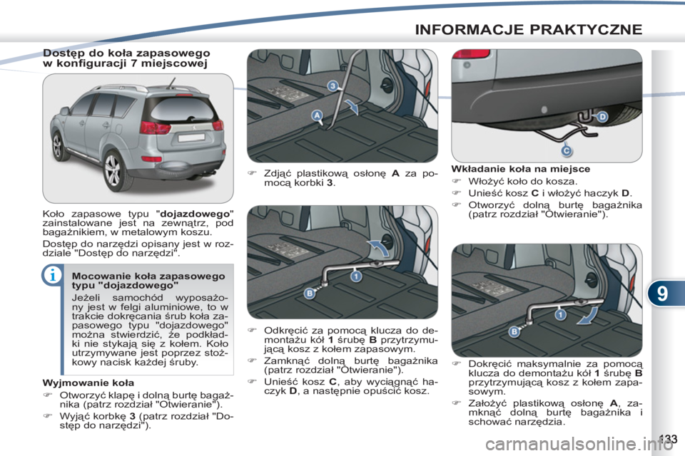 PEUGEOT 4007 2012  Instrukcja obsługi (in Polish) 9
INFORMACJE PRAKTYCZNE
   
Mocowanie koła zapasowego 
typu "dojazdowego" 
  Jeżeli samochód wyposażo-
ny jest w felgi aluminiowe, to w 
trakcie dokręcania śrub koła za-
pasowego typu "dojazdow