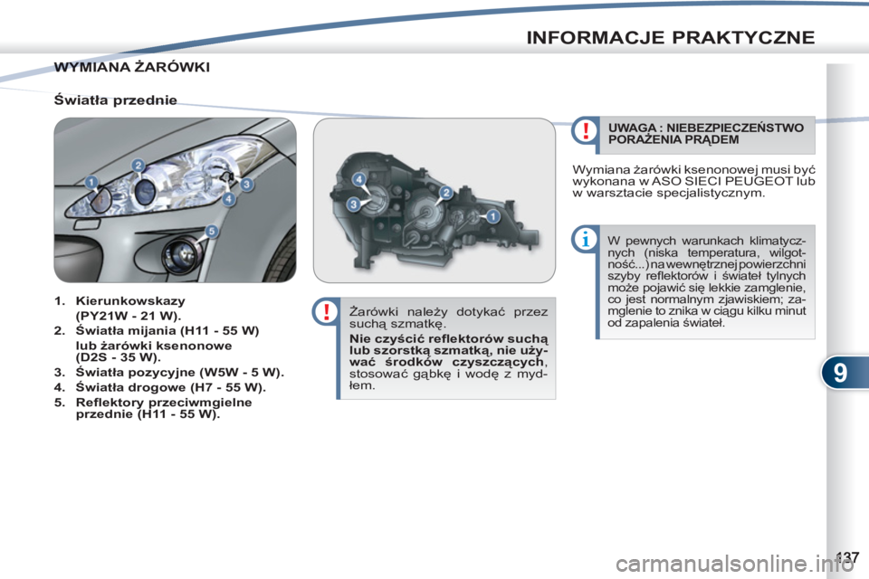 PEUGEOT 4007 2012  Instrukcja obsługi (in Polish) 9
INFORMACJE PRAKTYCZNE
WYMIANA ŻARÓWKIWYMIAN
   
Żarówki należy dotykać przez 
suchą szmatkę. 
   
Nie czyścić reﬂ ektorów suchą 
lub szorstką szmatką, nie uży-
wać środków czyszc