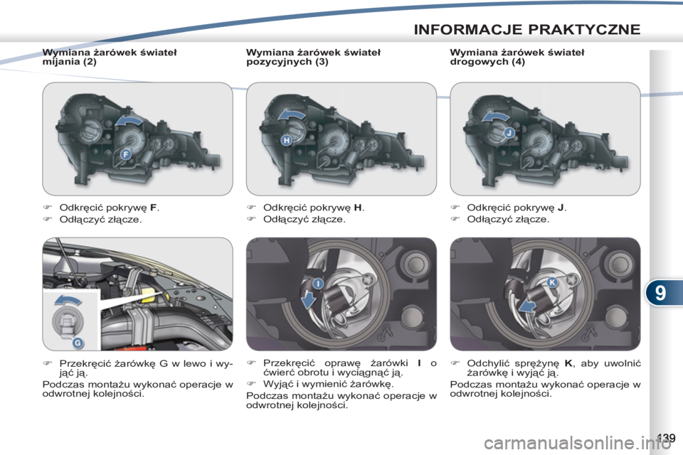 PEUGEOT 4007 2012  Instrukcja obsługi (in Polish) 9
INFORMACJE PRAKTYCZNE
   
Wymiana żarówek świateł 
pozycyjnych (3) 
   
 
�) 
 Odkręcić pokrywę  H 
. 
   
�) 
 Odłączyć złącze. 
   
�) 
 Przekręcić oprawę żarówki  I 
 o 
ćwierć