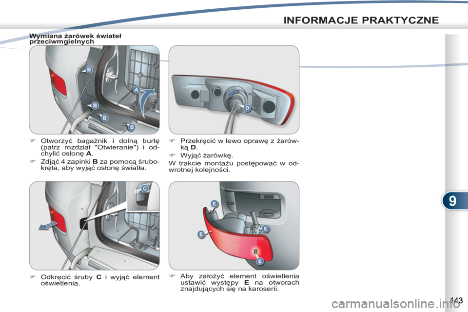 PEUGEOT 4007 2012  Instrukcja obsługi (in Polish) 9
INFORMACJE PRAKTYCZNE
   
Wymiana żarówek świateł 
przeciwmgielnych 
   
 
�) 
 Otworzyć bagażnik i dolną burtę 
(patrz rozdział "Otwieranie") i od-
chylić osłonę  A 
. 
   
�) 
 Zdjąć