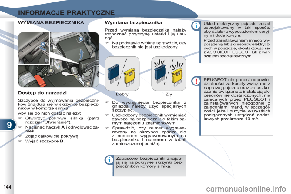 PEUGEOT 4007 2012  Instrukcja obsługi (in Polish) 9
INFORMACJE PRAKTYCZNE
  WYMIAYMIANA BEZPIECZNIKA    
Wymiana bezpiecznika 
 
Przed wymianą bezpiecznika należy 
rozpoznać przyczynę usterki i ją usu-
nąć. 
   
 
�) 
  Na podstawie włókna s