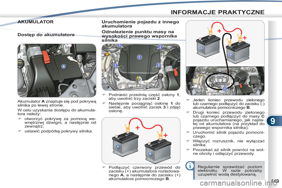 PEUGEOT 4007 2012  Instrukcja obsługi (in Polish) 9
INFORMACJE PRAKTYCZNE
  Akumulator  A 
 znajduje się pod pokrywą 
silnika po lewej stronie. 
  W celu uzyskania dostępu do akumula-
tora należy: 
   
 
�) 
 otworzyć pokrywę za pomocą we-
wn