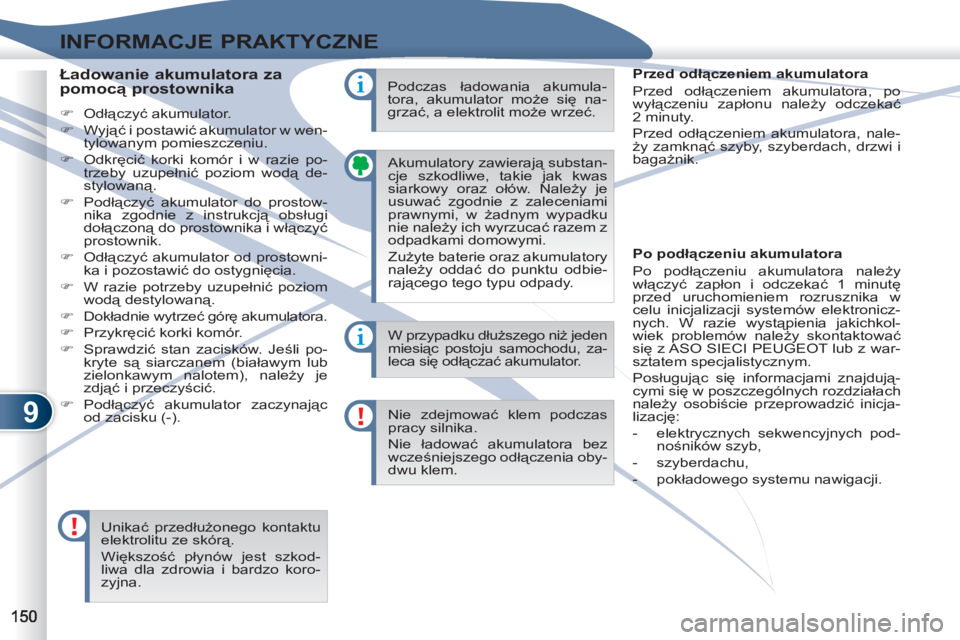PEUGEOT 4007 2012  Instrukcja obsługi (in Polish) 9
INFORMACJE PRAKTYCZNE
  Akumulatory zawierają substan-
cje szkodliwe, takie jak kwas 
siarkowy oraz ołów. Należy je 
usuwać zgodnie z zaleceniami 
prawnymi, w żadnym wypadku 
nie należy ich w