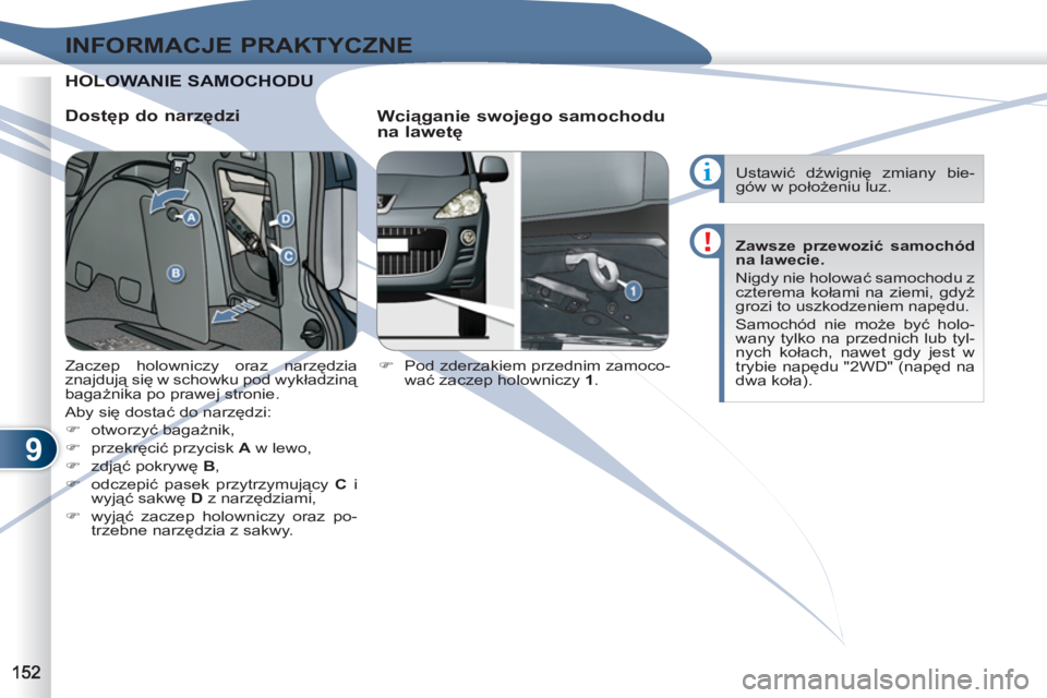 PEUGEOT 4007 2012  Instrukcja obsługi (in Polish) 9
INFORMACJE PRAKTYCZNE
HOLOWOLOWANIE SAMOCHODU
   
Dostęp do narzędzi 
   
Wciąganie swojego samochodu 
na lawetę 
 
 
 
�) 
  Pod zderzakiem przednim zamoco-
wać zaczep holowniczy  1 
.     Zac