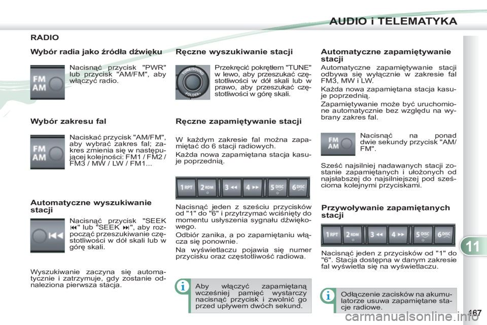 PEUGEOT 4007 2012  Instrukcja obsługi (in Polish) 11
AUDIO i TELEMATYKA
RADIO 
   
Wybór radia jako źródła dźwięku 
 
Nacisnąć przycisk "PWR" 
lub przycisk "AM/FM", aby 
włączyć radio.  
  Odłączenie zacisków na akumu-
latorze usuwa zap