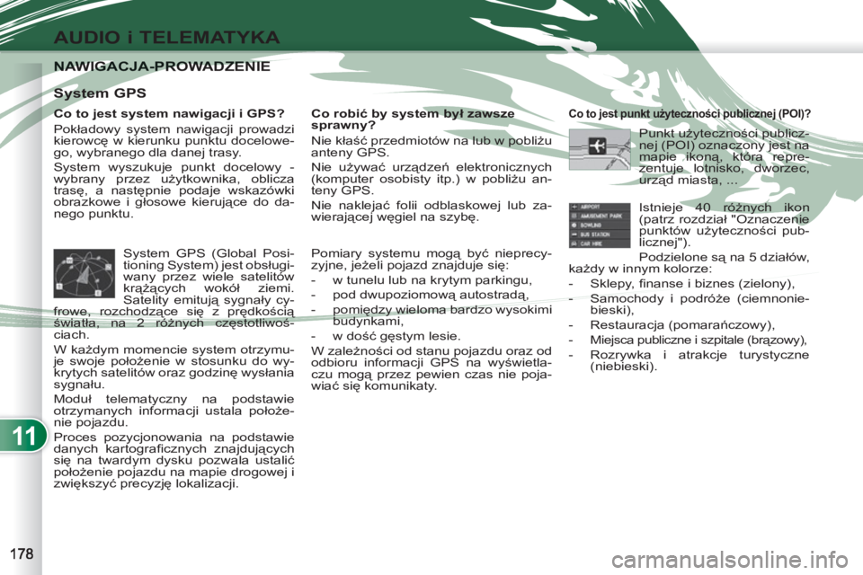 PEUGEOT 4007 2012 Instrukcja obsługi (in Polish) 11
AUDIO i TELEMATYKA
NAWIGACJA-PROWADZENIENAWIGACJA-PROWADZENIE
Co to jest system nawigacji i GPS?
Pokładowy system nawigacji prowadzi
kierowcę w kierunku punktu docelowe-
go, wybranego dla PEUGEOT 4007 2012 Instrukcja obsługi (in Polish) 11
AUDIO i TELEMATYKA
NAWIGACJA-PROWADZENIENAWIGACJA-PROWADZENIE
Co to jest system nawigacji i GPS?
Pokładowy system nawigacji prowadzi
kierowcę w kierunku punktu docelowe-
go, wybranego dla