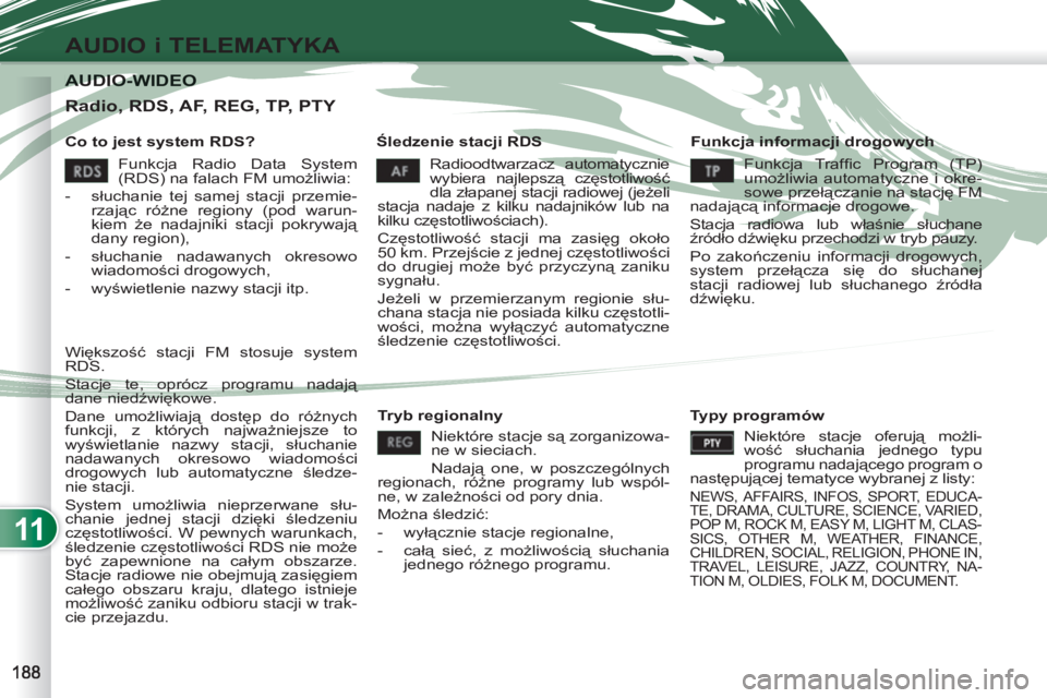 PEUGEOT 4007 2012  Instrukcja obsługi (in Polish) 11
AUDIO i TELEMATYKA
AUDIO-WIDEOAUDIO-WIDEO
   
Co to jest system RDS?    
Śledzenie stacji RDS    
Funkcja informacji drogowych 
  Radioodtwarzacz automatycznie 
wybiera najlepszą częstotliwość