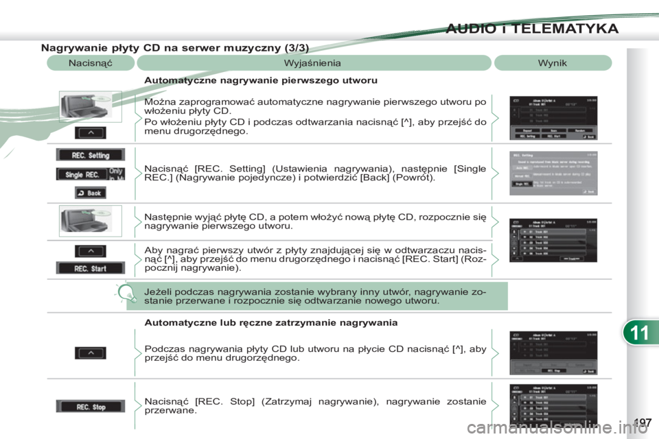 PEUGEOT 4007 2012  Instrukcja obsługi (in Polish) 11
AUDIO i TELEMATYKA
   
Nagrywanie płyty CD na serwer muzyczny (3/3) 
 
Nacisnąć  Wyjaśnienia  Wynik 
   
Automatyczne nagrywanie pierwszego utworu 
  Można zaprogramować automatyczne nagrywan