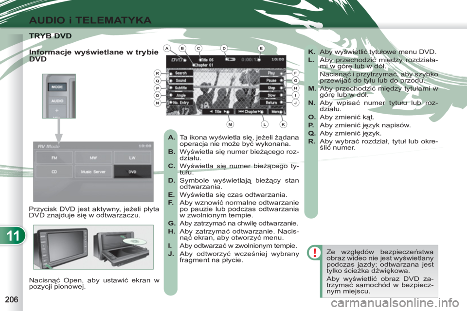 PEUGEOT 4007 2012  Instrukcja obsługi (in Polish) 11
AUDIO i TELEMATYKA
TRYB DVTRYB DVD
  Przycisk DVD jest aktywny, jeżeli płyta 
DVD znajduje się w odtwarzaczu. 
  Nacisnąć Open, aby ustawić ekran w 
pozycji pionowej.   Ze względów bezpiecz