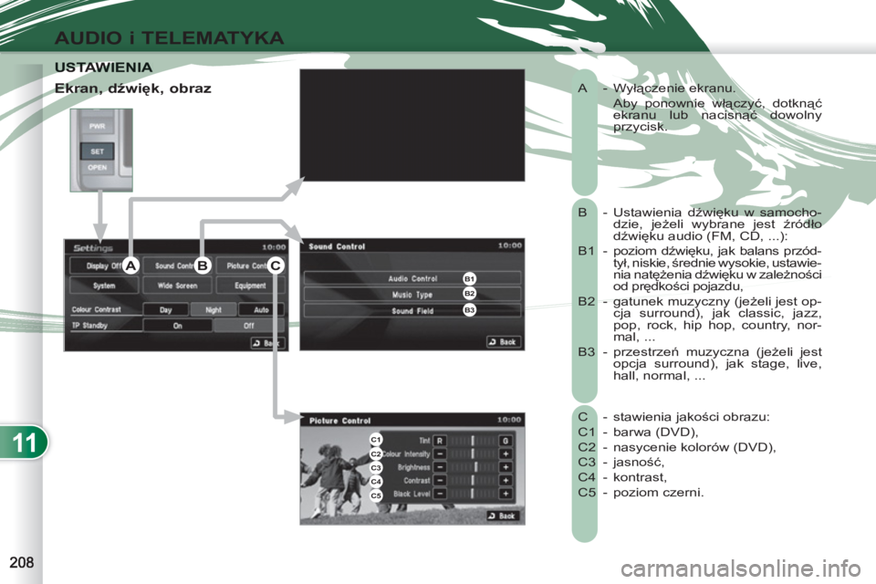 PEUGEOT 4007 2012  Instrukcja obsługi (in Polish) 11
AUDIO i TELEMATYKA
  A -  Wyłączenie ekranu. 
      Aby ponownie włączyć, dotknąć 
ekranu lub nacisnąć dowolny 
przycisk. 
  B - Ustawienia dźwięku w samocho-
dzie, jeżeli wybrane jest 