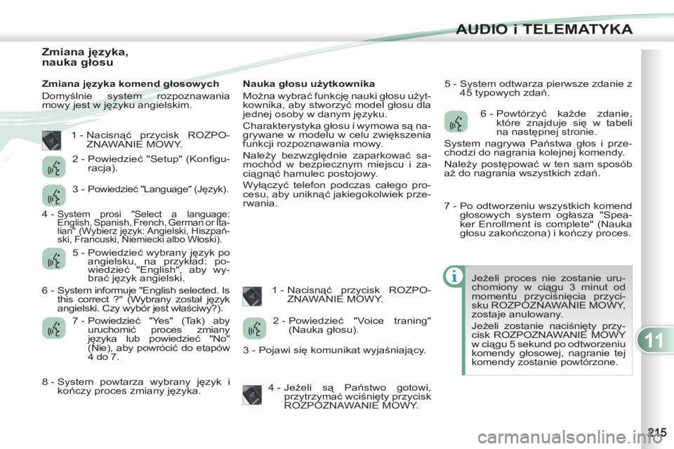 PEUGEOT 4007 2012  Instrukcja obsługi (in Polish) 11
AUDIO i TELEMATYKA
   
 
 
 
 
 
 
 
 
 
 
 
 
 
 
 
 
 
Zmiana języka, 
nauka głosu 
 
 
Zmiana języka komend głosowych 
  Domyślnie system rozpoznawania 
mowy jest w języku angielskim.    
