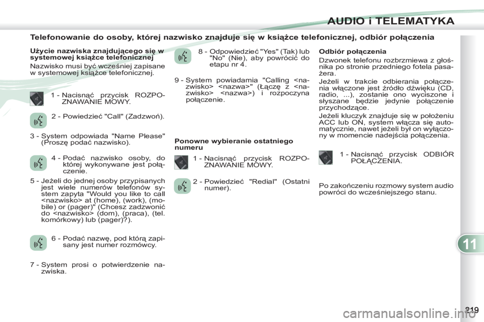 PEUGEOT 4007 2012 Instrukcja obsługi (in Polish) 11
AUDIO i TELEMATYKA
Telefonowanie do osoby, której nazwisko znajduje się w książce telefonicznej, odbiór połączenia
Użycie nazwiska znajdującego się w PEUGEOT 4007 2012 Instrukcja obsługi (in Polish) 11
AUDIO i TELEMATYKA
Telefonowanie do osoby, której nazwisko znajduje się w książce telefonicznej, odbiór połączenia
Użycie nazwiska znajdującego się w