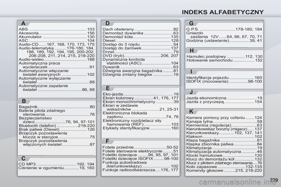 PEUGEOT 4007 2012 Instrukcja obsługi (in Polish) INDEKS ALFABETYCZNY
A
ABS .............................................. 103
Akcesoria ...................................... 156
Akumulator ................................... 130
ASC ............... PEUGEOT 4007 2012 Instrukcja obsługi (in Polish) INDEKS ALFABETYCZNY
A
ABS .............................................. 103
Akcesoria ...................................... 156
Akumulator ................................... 130
ASC ...............