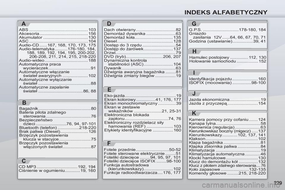 PEUGEOT 4007 2012  Instrukcja obsługi (in Polish) INDEKS ALFABETYCZNY
A
ABS .............................................. 103
Akcesoria ...................................... 156
Akumulator ................................... 130
ASC ...............