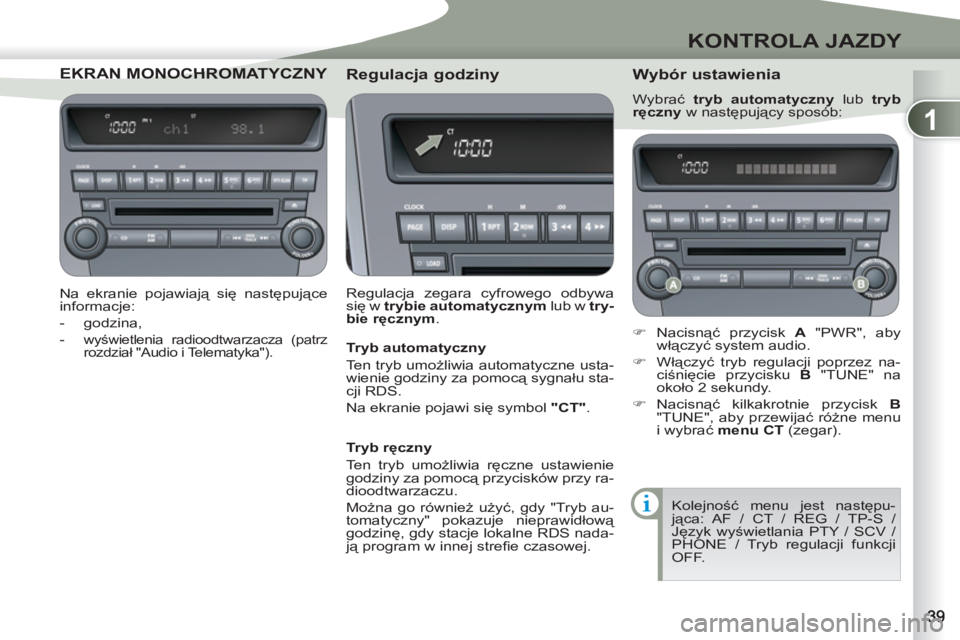 PEUGEOT 4007 2012  Instrukcja obsługi (in Polish) 1
KONTROLA JAZDY
EKRAN MONOCHRON MONOCHROMATYCZNY 
   
Na ekranie pojawiają się następujące 
informacje: 
   
 
-  godzina, 
   
-  
wyświetlenia radioodtwarzacza (patrz 
rozdział "Audio i Telem