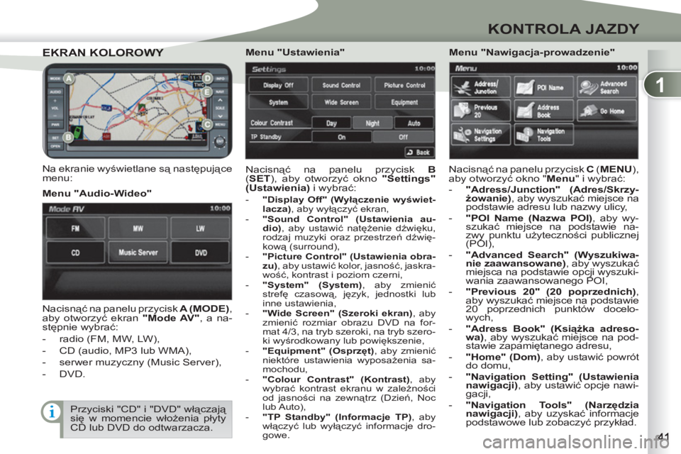 PEUGEOT 4007 2012  Instrukcja obsługi (in Polish) 1
KONTROLA JAZDY
EKRAN KOLOROWYEKRAN KOLOROWY 
   
Na ekranie wyświetlane są następujące 
menu:   Nacisnąć na panelu przycisk  B 
 
( SET 
), aby otworzyć okno  "Settings" 
( 
 
Ustawienia) 
 i