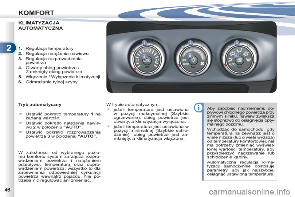 PEUGEOT 4007 2012  Instrukcja obsługi (in Polish) 2
KOMFORT
KLIMATYZACJA 
AUTOMATYCZNA 
   
Tryb automatyczny 
   
 
�) 
 Ustawić pokrętło temperatury  1 
 na 
żądaną wartość. 
   
�) 
 Ustawić pokrętło natężenia nawie-
wu  2 
 w położ