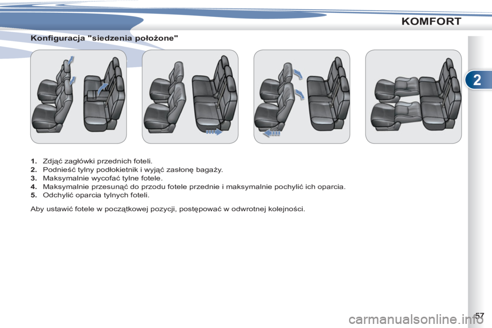 PEUGEOT 4007 2012 Instrukcja obsługi (in Polish) 2
KOMFORT
Konfiguracja "siedzenia położone"
1.
Zdjąć zagłówki przednich foteli.
2.
Podnieść tylny podłokietnik i wyjąć zasłonę bagaży.
3.
Maksymalni PEUGEOT 4007 2012 Instrukcja obsługi (in Polish) 2
KOMFORT
Konfiguracja "siedzenia położone"
1.
Zdjąć zagłówki przednich foteli.
2.
Podnieść tylny podłokietnik i wyjąć zasłonę bagaży.
3.
Maksymalni