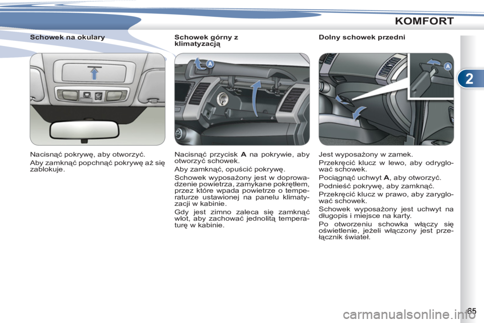 PEUGEOT 4007 2012  Instrukcja obsługi (in Polish) 2
KOMFORT
   
 
 
 
 
 
 
Schowek górny z 
klimatyzacją 
  Nacisnąć przycisk  A 
 na pokrywie, aby 
otworzyć schowek. 
  Aby zamknąć, opuścić pokrywę. 
  Schowek wyposażony jest w doprowa-
