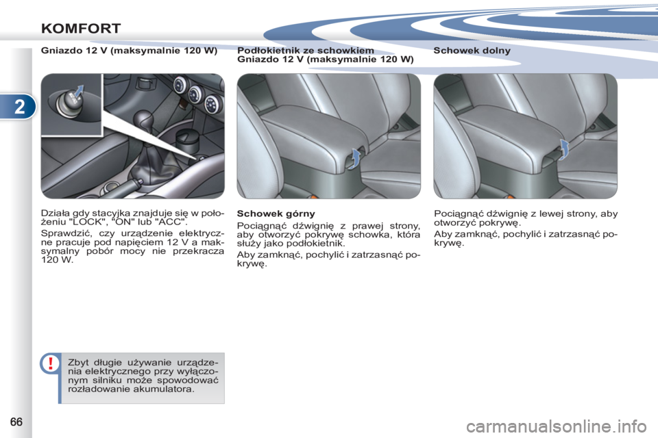 PEUGEOT 4007 2012  Instrukcja obsługi (in Polish) 2
KOMFORT
   
Schowek górny 
  Pociągnąć dźwignię z prawej strony, 
aby otworzyć pokrywę schowka, która 
służy jako podłokietnik. 
  Aby zamknąć, pochylić i zatrzasnąć po-
krywę.    