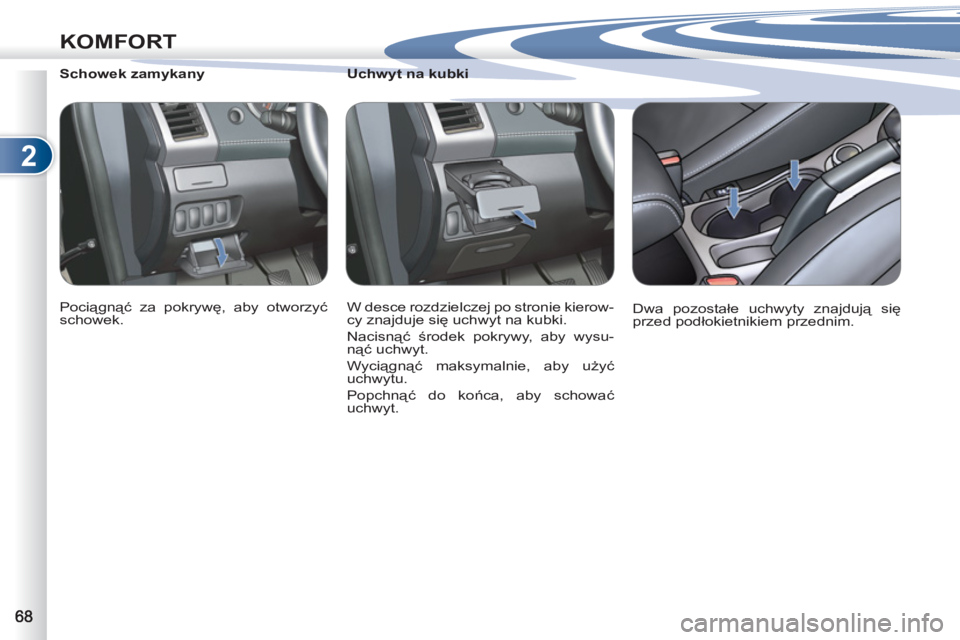 PEUGEOT 4007 2012  Instrukcja obsługi (in Polish) 2
KOMFORT
   
 
 
 
 
 
 
Uchwyt na kubki 
  W desce rozdzielczej po stronie kierow-
cy znajduje się uchwyt na kubki. 
  Nacisnąć środek pokrywy, aby wysu-
nąć uchwyt. 
  Wyciągnąć maksymalni