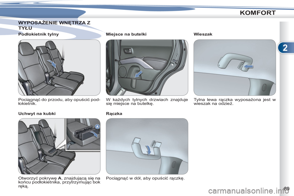 PEUGEOT 4007 2012  Instrukcja obsługi (in Polish) 2
KOMFORT
WYPOSAŻENIE WNĘTRZA ZWYPOSAŻENIE WNĘTRZA Z
TYŁUYŁU
   
Podłokietnik tylny 
  Pociągnąć do przodu, aby opuścić pod-
łokietnik.  
   
Uchwyt na kubki 
  Otworzyć pokrywę  A 
, z