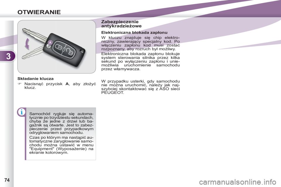 PEUGEOT 4007 2012  Instrukcja obsługi (in Polish) 3
OTWIERANIE
  Samochód rygluje się automa-
tycznie po trzydziestu sekundach, 
chyba że jedne z drzwi lub ba-
gażnik są otwarte. Jest to zabez-
pieczenie przed przypadkowym 
odryglowaniem samocho