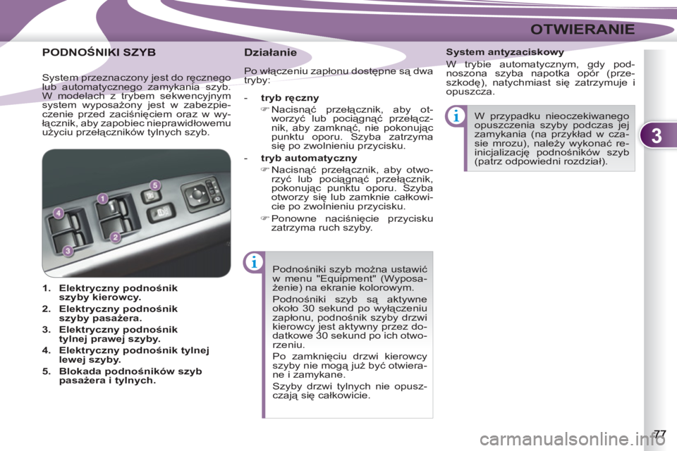 PEUGEOT 4007 2012  Instrukcja obsługi (in Polish) 3
OTWIERANIE
  Podnośniki szyb można ustawić 
w menu "Equipment" (Wyposa-
żenie) na ekranie kolorowym. 
  Podnośniki szyb są aktywne 
około 30 sekund po wyłączeniu 
zapłonu, podnośnik szyby
