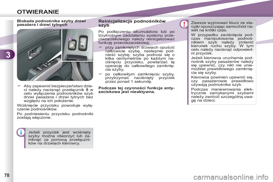 PEUGEOT 4007 2012  Instrukcja obsługi (in Polish) 3
OTWIERANIE
   
Blokada podnośnika szyby drzwi 
pasażera i drzwi tylnych  
 
Reinicjalizacja podnośników 
szyb 
  Po podłączeniu akumulatora lub po 
trzykrotnym zadziałaniu systemu prze-
ciwza