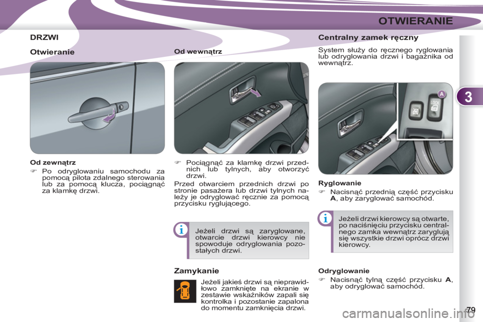 PEUGEOT 4007 2012  Instrukcja obsługi (in Polish) 3
OTWIERANIE
DRZWI
   
Od zewnątrz 
   
 
�) 
 Po odryglowaniu samochodu za 
pomocą pilota zdalnego sterowania 
lub za pomocą klucza, pociągnąć 
za klamkę drzwi.  
    
Od wewnątrz 
   
 
�) 

