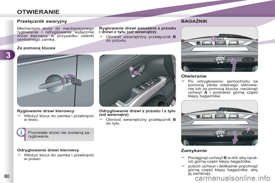 PEUGEOT 4007 2012  Instrukcja obsługi (in Polish) 3
OTWIERANIE
   
Otwieranie 
 
 
 
�) 
 Po odryglowaniu samochodu za 
pomocą pilota zdalnego sterowa-
nia lub za pomocą klucza, nacisnąć 
uchwyt  A 
 i podnieść górną część 
klapy bagażnik