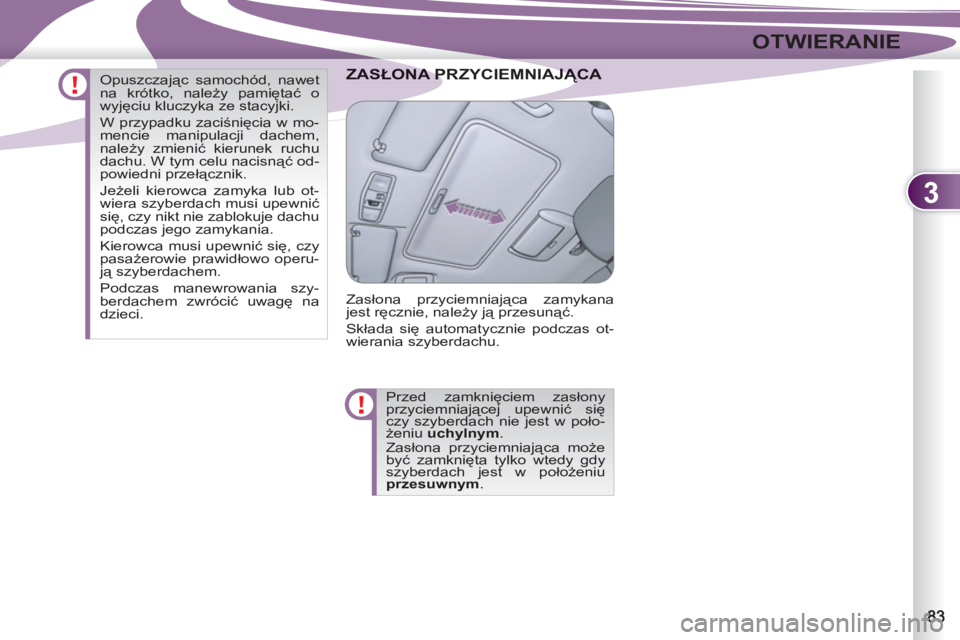 PEUGEOT 4007 2012  Instrukcja obsługi (in Polish) 3
OTWIERANIE
A PRZYCIEMNIAJĄCZASŁONA PRZYCIEMNIAJĄCA 
  Zasłona przyciemniająca zamykana 
jest ręcznie, należy ją przesunąć. 
  Składa się automatycznie podczas ot-
wierania szyberdachu. 
