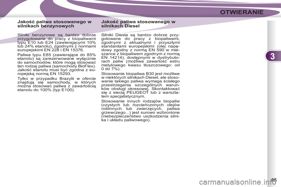 PEUGEOT 4007 2012  Instrukcja obsługi (in Polish) 3
OTWIERANIE
   
 
 
 
 
 
 
 
 
 
Jakość paliwa stosowanego w 
silnikach benzynowych 
   
Silniki benzynowe są bardzo dobrze 
przygotowane do pracy z biopaliwami 
typu E10 lub E24 (zawierającymi 