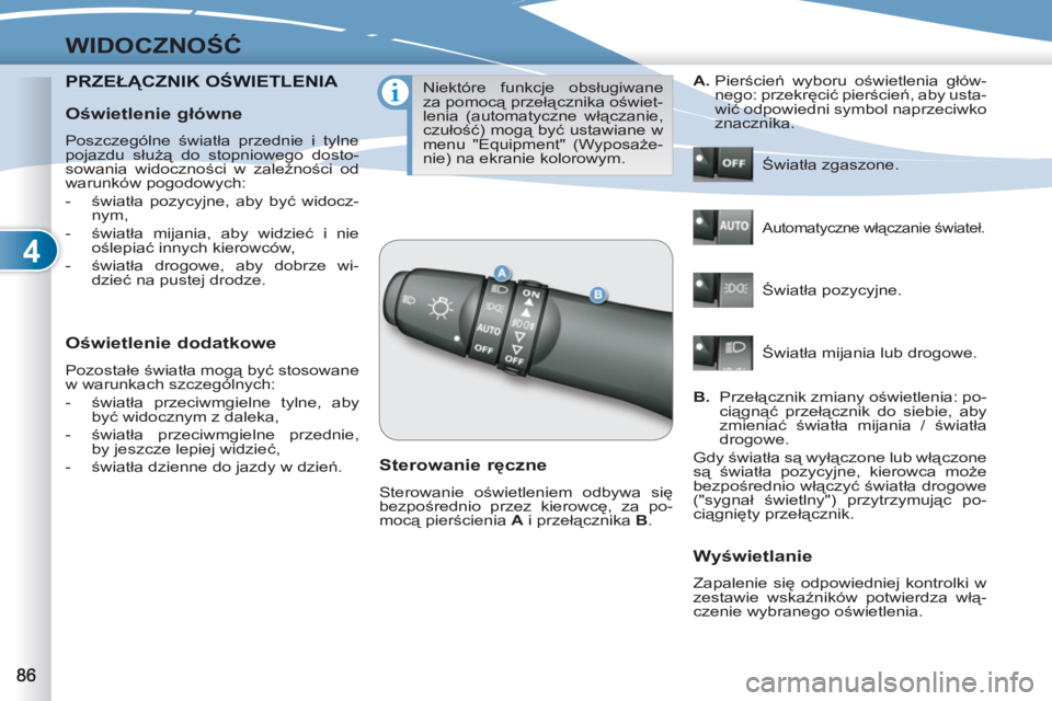 PEUGEOT 4007 2012  Instrukcja obsługi (in Polish) 4
WIDOCZNOŚĆ
PRZEŁĄCZNIK OŚWIETLENIA CZNIK OŚWIETLE
 
 
Oświetlenie dodatkowe 
 
Pozostałe światła mogą być stosowane 
w warunkach szczególnych: 
   
 
-  światła przeciwmgielne tylne