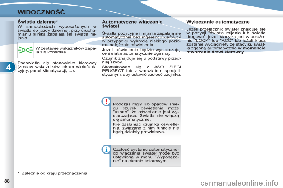 PEUGEOT 4007 2012  Instrukcja obsługi (in Polish) 4
WIDOCZNOŚĆ
 
 
Podczas mgły lub opadów śnie-
gu czujnik oświetlenia może 
"uznać", że oświetlenie jest wy-
starczające. Światła nie włączą 
się automatycznie. 
  Nie zasłaniać czu