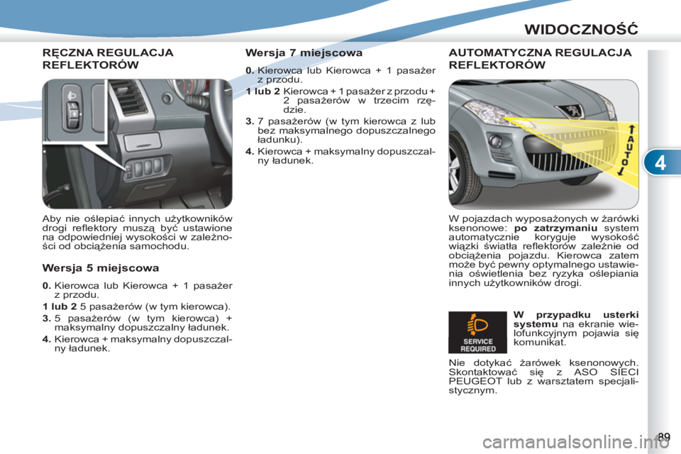 PEUGEOT 4007 2012  Instrukcja obsługi (in Polish) 4
WIDOCZNOŚĆ
RĘCZNA REGULACJA 
REFLEKTORÓW 
 
 
Aby nie oślepiać innych użytkowników 
drogi reﬂ ektory  muszą być ustawione 
na odpowiedniej wysokości w zależno-
ści od obciążenia sam