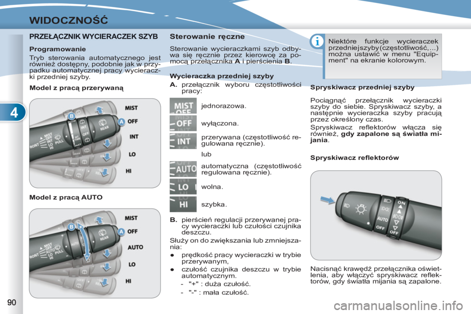 PEUGEOT 4007 2012  Instrukcja obsługi (in Polish) 4
WIDOCZNOŚĆ
PRZEŁĄCZNIK WYCIERACZEK SZYB  CZNIK WYCIERACZE 
 
Sterowanie ręczne 
 
Sterowanie wycieraczkami szyb odby-
wa się ręcznie przez kierowcę za po-
mocą przełącznika  A 
 i pier