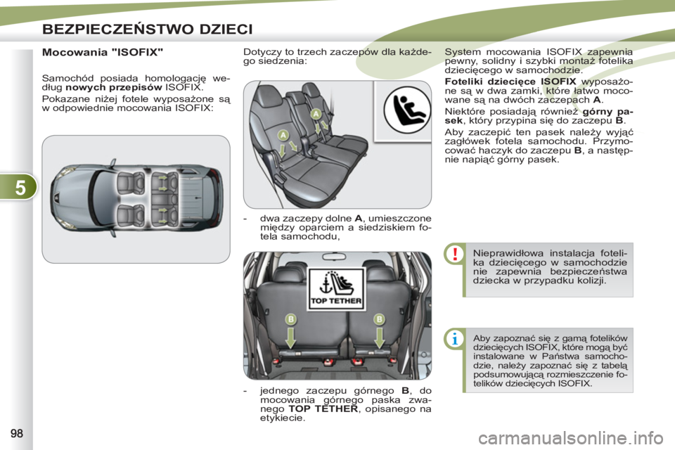 PEUGEOT 4007 2012  Instrukcja obsługi (in Polish) 5
BEZPIECZEŃSTWO DZIECI
 
Nieprawidłowa instalacja foteli-
ka dziecięcego w samochodzie 
nie zapewnia bezpieczeństwa 
dziecka w przypadku kolizji. 
  Aby zapoznać się z gamą fotelików 
dzieci