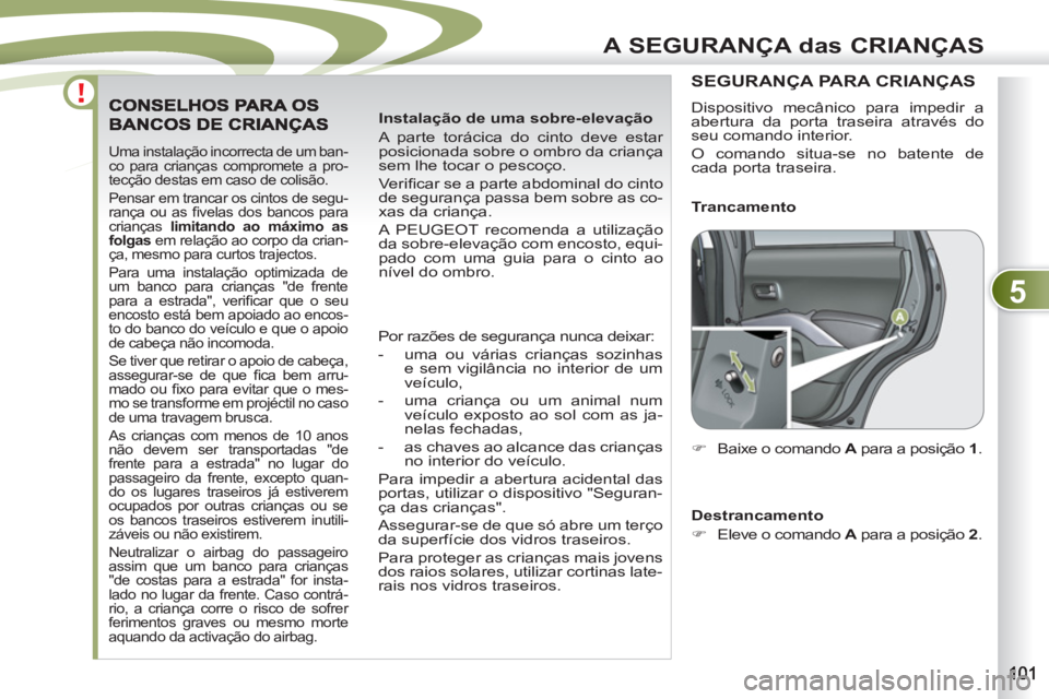 PEUGEOT 4007 2012 Manual de utilização (in Portuguese) 5
A SEGURANÇA das CRIANÇAS
Uma instalação incorrecta de um ban-
co para crianças compromete a pro-
tecção destas em caso de colisão.
Pensar em trancar os cintos de segu-
rança ou as fi PEUGEOT 4007 2012 Manual de utilização (in Portuguese) 5
A SEGURANÇA das CRIANÇAS
Uma instalação incorrecta de um ban-
co para crianças compromete a pro-
tecção destas em caso de colisão.
Pensar em trancar os cintos de segu-
rança ou as fi