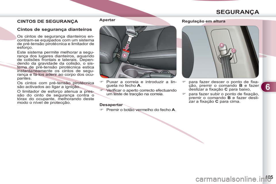 PEUGEOT 4007 2012  Manual de utilização (in Portuguese) 6
SEGURANÇA
  CINTOS DE SEGURANÇA  
 
Regulação em altura     
 
 
 
 
 
 
 
 
 
Apertar 
   
 
�) 
  Puxar a correia e introduzir a lin-
gueta no fecho  A 
. 
   
�) 
 Ve r iﬁ car o aperto corr