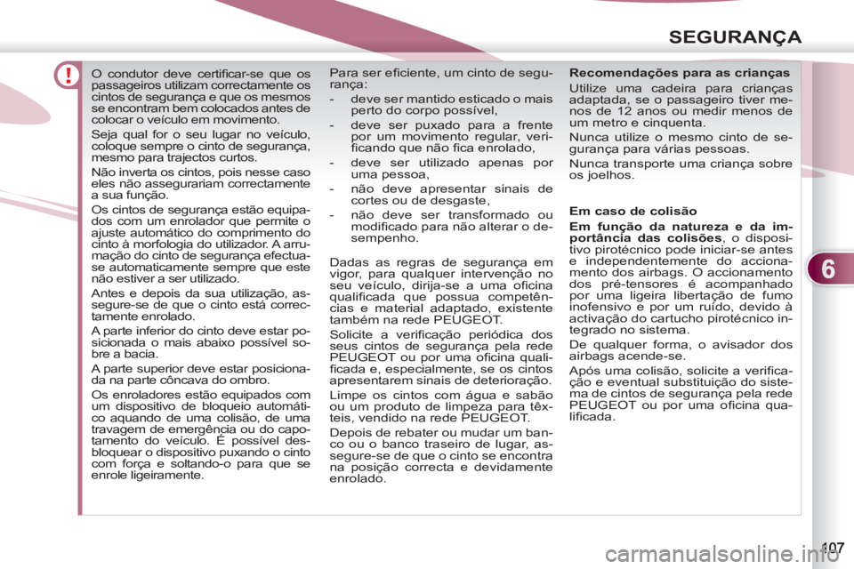 PEUGEOT 4007 2012  Manual de utilização (in Portuguese) 6
SEGURANÇA
   
 
 
 
 
O condutor deve certiﬁ car-se que os 
passageiros utilizam correctamente os 
cintos de segurança e que os mesmos 
se encontram bem colocados antes de 
colocar o veículo em