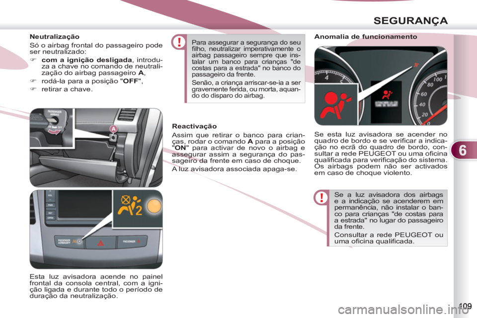 PEUGEOT 4007 2012 Manual de utilização (in Portuguese) 6
SEGURANÇA
Se a luz avisadora dos airbags
e a indicação se acenderem em
permanência, não instalar o ban-
co para crianças "de costas para
a estrada" no lugar do passageiro
da frente.
C PEUGEOT 4007 2012 Manual de utilização (in Portuguese) 6
SEGURANÇA
Se a luz avisadora dos airbags
e a indicação se acenderem em
permanência, não instalar o ban-
co para crianças "de costas para
a estrada" no lugar do passageiro
da frente.
C