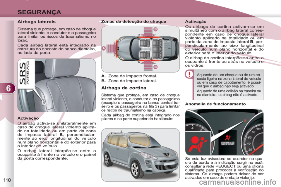 PEUGEOT 4007 2012 Manual de utilização (in Portuguese) 6
SEGURANÇA
Airbags laterais
Sistema que protege, em caso de choque
lateral violento, o condutor e o passageiro
para limitar os riscos de traumatismo no
tórax.
Cada airbag lat PEUGEOT 4007 2012 Manual de utilização (in Portuguese) 6
SEGURANÇA
Airbags laterais
Sistema que protege, em caso de choque
lateral violento, o condutor e o passageiro
para limitar os riscos de traumatismo no
tórax.
Cada airbag lat