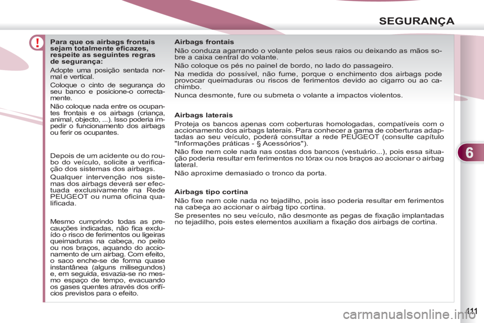 PEUGEOT 4007 2012 Manual de utilização (in Portuguese) 6
SEGURANÇA
Para que os airbags frontais
sejam totalmente efi cazes,
respeite as seguintes regras
de segurança:
Adopte uma posição sentada nor-
mal e vertical.
PEUGEOT 4007 2012 Manual de utilização (in Portuguese) 6
SEGURANÇA
Para que os airbags frontais
sejam totalmente efi cazes,
respeite as seguintes regras
de segurança:
Adopte uma posição sentada nor-
mal e vertical.